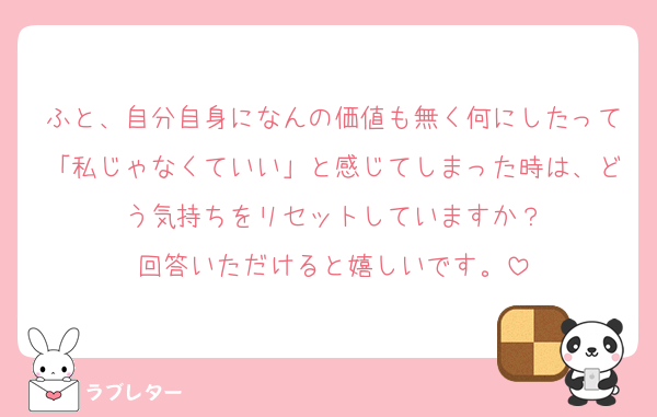 ふと、自分自身になんの価値も無く何にしたって「私じゃなくていい」と感じてしまった時は、どう気持ちをリセットしていますか？
回答いただけると嬉しいです。