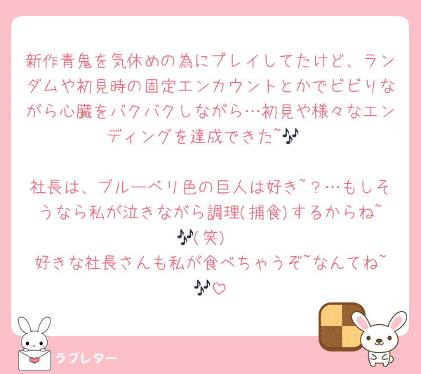 新作青鬼を気休めの為にプレイしてたけど、ランダムや初見時の固定エンカウントとかでビビりながら心臓をバクバクしながら…初見や様々なエンディングを達成できた~🎶

社長は、ブルーベリ色の巨人は好き~？…もしそうなら私が泣きながら調理(捕食)するからね~🎶(笑)
好きな社長さんも私が食べちゃうぞ~なんてね~🎶