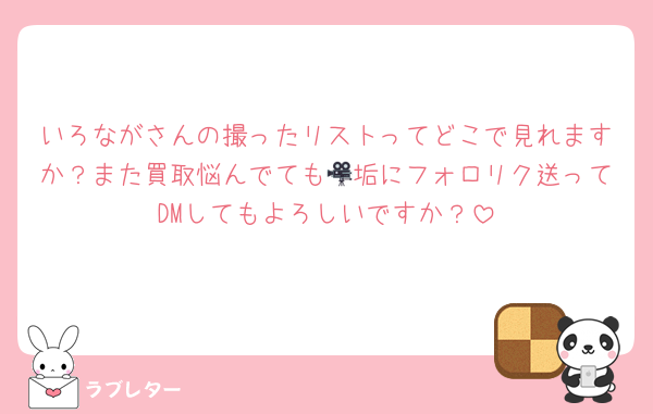 いろながさんの撮ったリストってどこで見れますか？また買取悩んでても🎥垢にフォロリク送ってDMしてもよろしいですか？