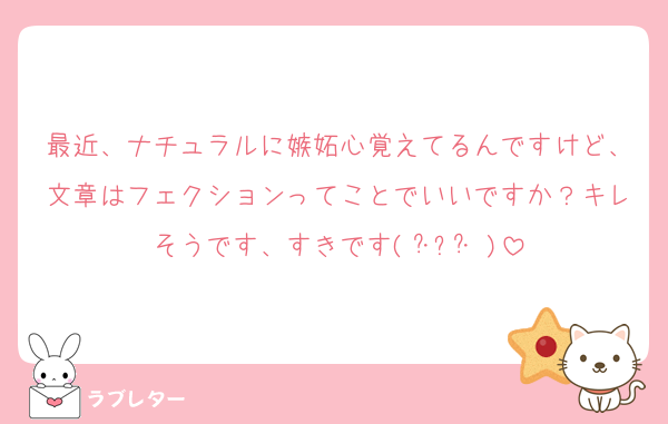 最近、ナチュラルに嫉妬心覚えてるんですけど、文章はフェクションってことでいいですか？キレそうです、すきです( ･̆⤙･̆ )