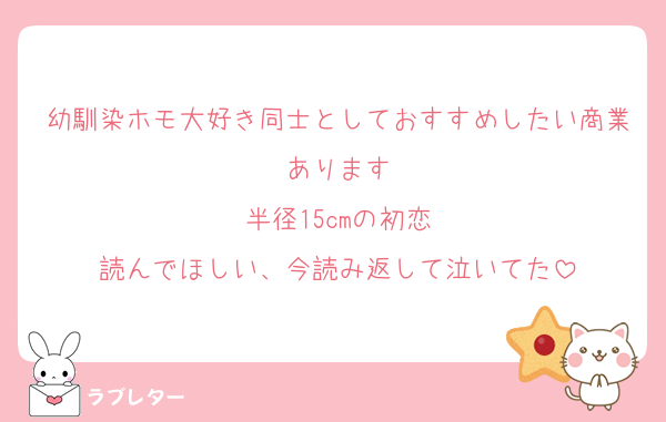 幼馴染ホモ大好き同士としておすすめしたい商業あります
半径15cmの初恋
読んでほしい、今読み返して泣いてた