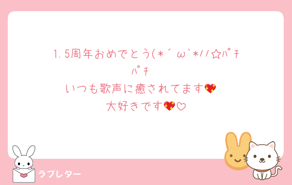 1.5周年おめでとう(*´ω`*ﾉﾉ☆ﾊﾟﾁﾊﾟﾁ
いつも歌声に癒されてます💖
大好きです💖