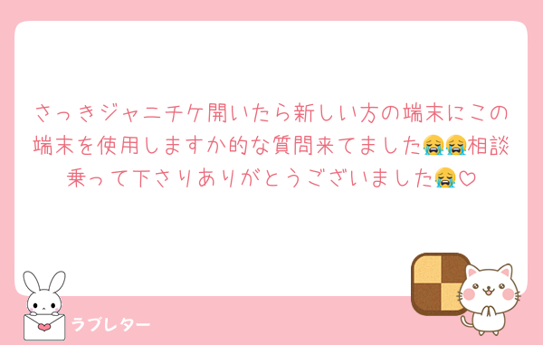 さっきジャニチケ開いたら新しい方の端末にこの端末を使用しますか的な質問来てました😭😭相談乗って下さりありがとうございました😭