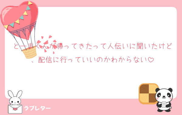 とーまくんが帰ってきたって人伝いに聞いたけど、配信に行っていいのかわからない