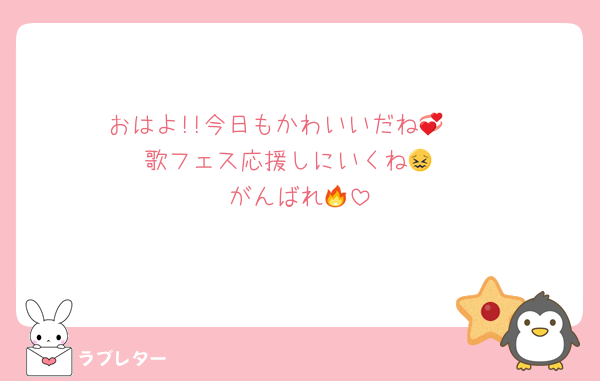 おはよ!!今日もかわいいだね🥹💞
歌フェス応援しにいくね😖
がんばれ🔥