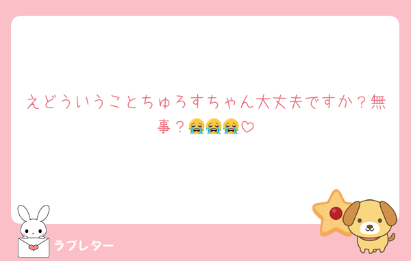 えどういうことちゅろすちゃん大丈夫ですか？無事？😭😭😭