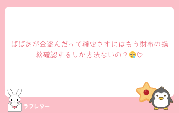 ばばあが金盗んだって確定さすにはもう財布の指紋確認するしか方法ないの？😢
