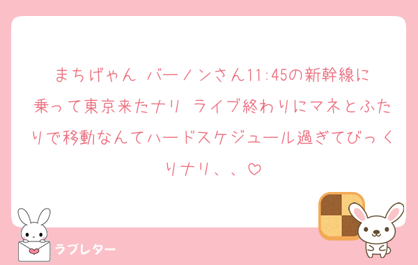 まちげゃん バーノンさん11:45の新幹線に乗って東京来たナリ ライブ終わりにマネとふたりで移動なんてハードスケジュール過ぎてびっくりナリ、、