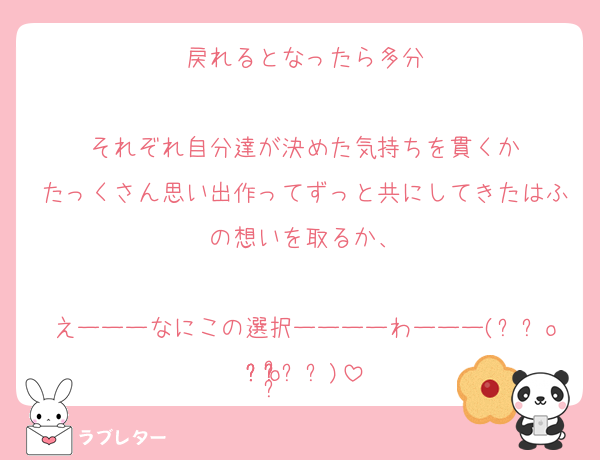 戻れるとなったら多分

それぞれ自分達が決めた気持ちを貫くか
たっくさん思い出作ってずっと共にしてきたはふの想いを取るか、

えーーーなにこの選択ーーーーわーーー(⸝⸝o̴̶̷᷄  o̴̶̷̥᷅⸝⸝)