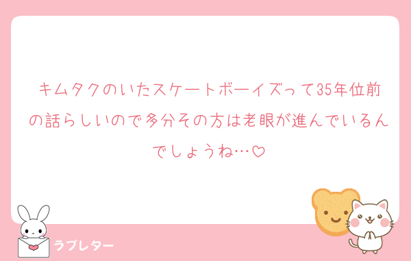 キムタクのいたスケートボーイズって35年位前の話らしいので多分その方は老眼が進んでいるんでしょうね…