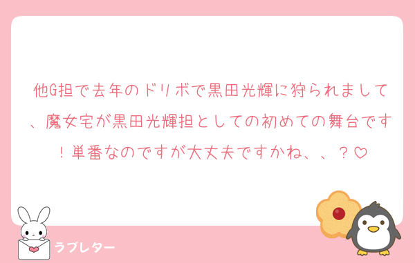他G担で去年のドリボで黒田光輝に狩られまして、魔女宅が黒田光輝担としての初めての舞台です！単番なのですが大丈夫ですかね、、？