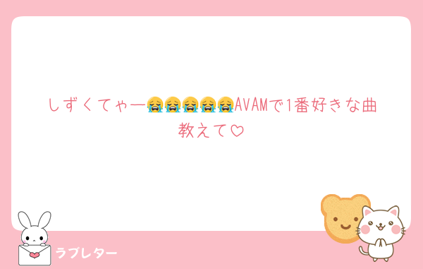 しずくてゃー😭😭😭😭😭AVAMで1番好きな曲教えて