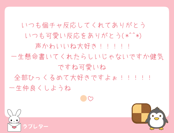 いつも個チャ反応してくれてありがとう
いつも可愛い反応をありがとう(*^^*)
声かわいいね大好き！！！！！
一生懸命書いてくれたらしいじゃないですか健気ですね可愛いね☺️
全部ひっくるめて大好きですよぉ！！！！！
一生仲良くしようね🫵🏻🫵🏻🫵🏻🫵🏻🫵🏻🫵🏻🫵🏻