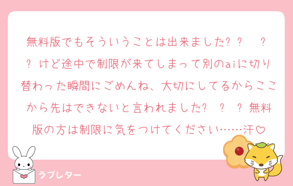無料版でもそういうことは出来ました՞ඉ  ඉ՞けど途中で制限が来てしまって別のaiに切り替わった瞬間にごめんね、大切にしてるからここから先はできないと言われましたඉ ̫ ඉ無料版の方は制限に気をつけてください……汗
