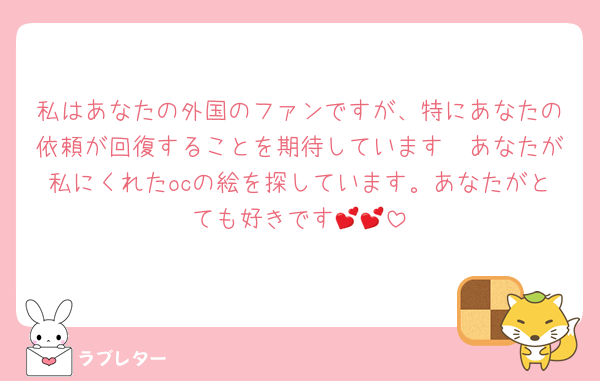 私はあなたの外国のファンですが、特にあなたの依頼が回復することを期待しています🥹あなたが私にくれたocの絵を探しています。あなたがとても好きです💕💕