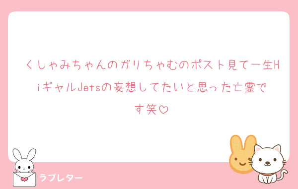 くしゃみちゃんのガリちゃむのポスト見て一生HiギャルJetsの妄想してたいと思った亡霊です笑