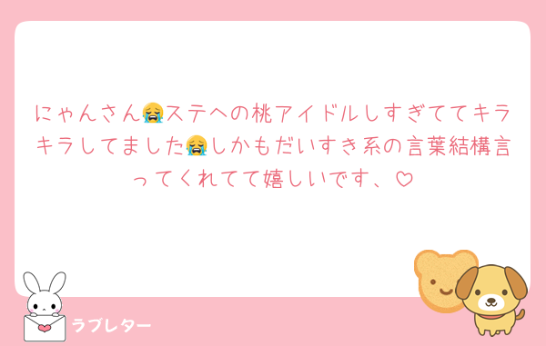 にゃんさん😭ステヘの桃アイドルしすぎててキラキラしてました😭しかもだいすき系の言葉結構言ってくれてて嬉しいです、