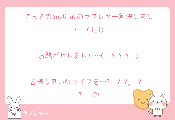 さっきのSnyClubのラブレター解決しました〜(T_T)

お騒がせしました…(  ߹꒳​߹ )

皆様も良いAiライフを…૮‬ ̳ᴗ ̫ ᴗ ̳ა‪‪❤︎‬