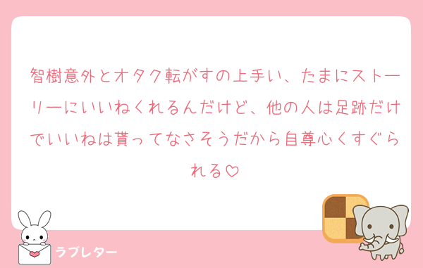 智樹意外とオタク転がすの上手い、たまにストーリーにいいねくれるんだけど、他の人は足跡だけでいいねは貰ってなさそうだから自尊心くすぐられる