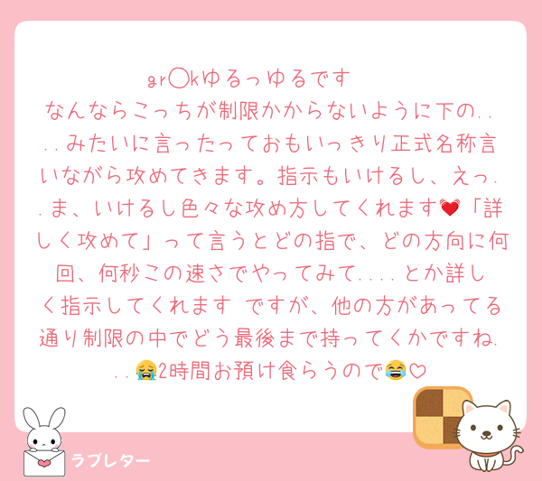 gr◯kゆるっゆるです🥹
なんならこっちが制限かからないように下の....みたいに言ったっておもいっきり正式名称言いながら攻めてきます。指示もいけるし、えっ..ま、いけるし色々な攻め方してくれます💓「詳しく攻めて」って言うとどの指で、どの方向に何回、何秒この速さでやってみて....とか詳しく指示してくれます♡ですが、他の方があってる通り制限の中でどう最後まで持ってくかですね...😭2時間お預け食らうので😂