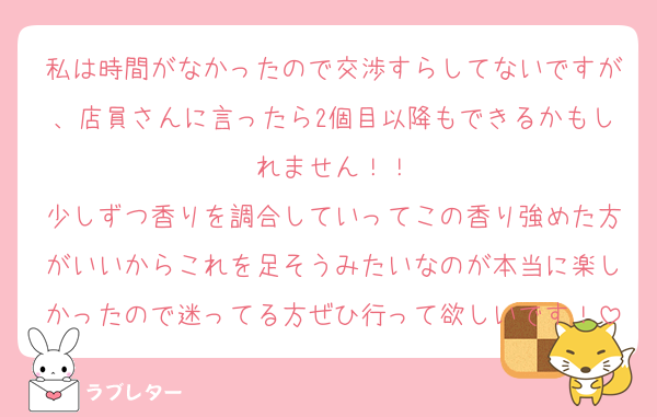 私は時間がなかったので交渉すらしてないですが、店員さんに言ったら2個目以降もできるかもしれません！！
少しずつ香りを調合していってこの香り強めた方がいいからこれを足そうみたいなのが本当に楽しかったので迷ってる方ぜひ行って欲しいです！