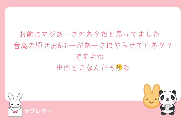 お前にマジあーさのネタだと思ってました
音高の頃せお&ふーがあーさにやらせてたネタ？ですよね
出所どこなんだろ🤔
