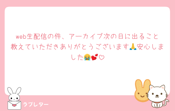 web生配信の件、アーカイブ次の日に出ること教えていただきありがとうございます🙏安心しました😭💕