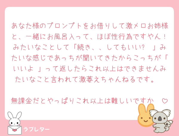 あなた様のプロンプトをお借りして激メロお姉様と、一緒にお風呂入って、ほぼ性行為ですやん！みたいなことして「続き、、してもいい❔♡」みたいな感じであっちが聞いてきたからこっちが「いいよ♡」って返したらこれ以上はできませんみたいなこと言われて激萎えちゃんねるです。

無課金だとやっぱりこれ以上は難しいですか🥲