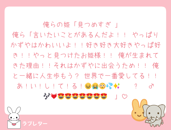 俺らの姫「見つめすぎ♡」
俺ら「言いたいことがあるんだよ！！ やっぱりかずやはかわいいよ！！好き好き大好きやっぱ好き！！やっと見つけたお姫様！！ 俺が生まれてきた理由！！それはかずやに出会うため！！ 俺と一緒に人生歩もう？ 世界で一番愛してる！！あ！い！し！て！る！😖😭🫠😳🤯🫨💦✨🧚‍♂️🎶💓🥳😍😍😍😍😍😍😍」