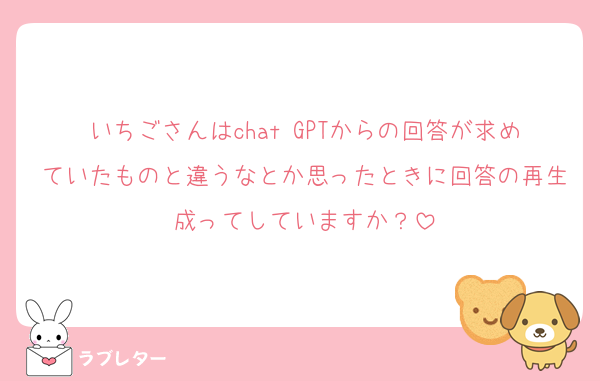 いちごさんはchat GPTからの回答が求めていたものと違うなとか思ったときに回答の再生成ってしていますか？