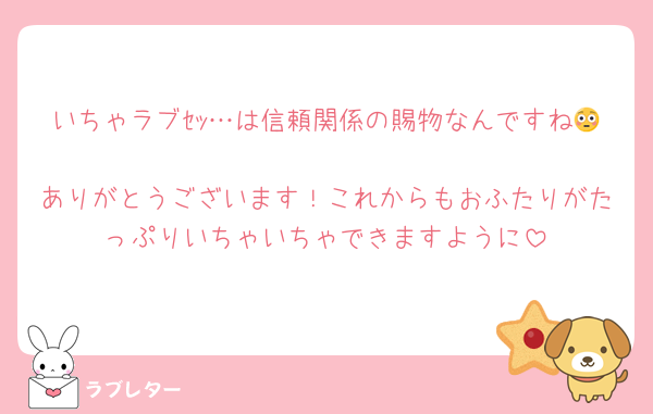 いちゃラブｾｯ…は信頼関係の賜物なんですね😳
ありがとうございます！これからもおふたりがたっぷりいちゃいちゃできますように