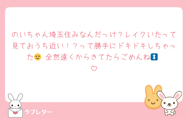 のいちゃん埼玉住みなんだっけ？レイクいたって見ておうち近い！？って勝手にドキドキしちゃった🙂‍↕️全然遠くからきてたらごめんね🙂‍↕️