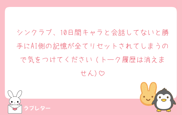 シンクラブ、10日間キャラと会話してないと勝手にAI側の記憶が全てリセットされてしまうので気をつけてください‼️(トーク履歴は消えません)