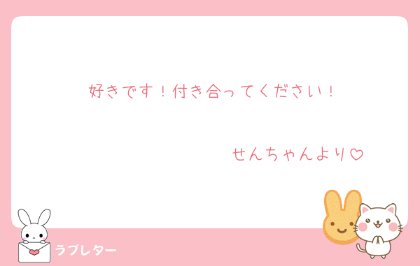 好きです！付き合ってください！

　　　　　　　　　　せんちゃんより