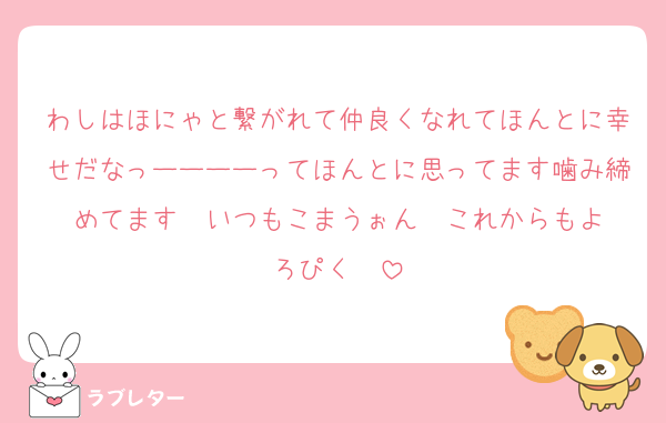 わしはほにゃと繋がれて仲良くなれてほんとに幸せだなっーーーーってほんとに思ってます噛み締めてます❣️いつもこまうぉん❣️これからもよろぴく❣️