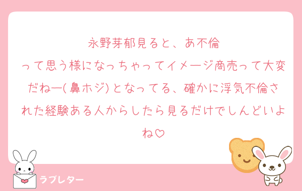 永野芽郁見ると、あ不倫
って思う様になっちゃってイメージ商売って大変だねー(鼻ホジ)となってる、確かに浮気不倫された経験ある人からしたら見るだけでしんどいよね