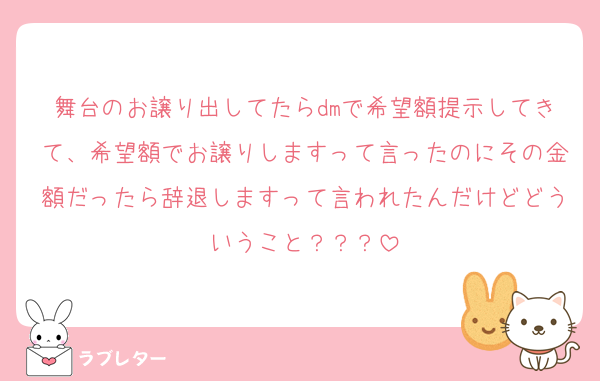 舞台のお譲り出してたらdmで希望額提示してきて、希望額でお譲りしますって言ったのにその金額だったら辞退しますって言われたんだけどどういうこと？？？