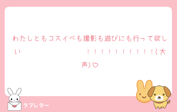 わたしともコスイベも撮影も遊びにも行って欲しい〜〜〜〜〜〜〜〜〜！！！！！！！！！！(大声)