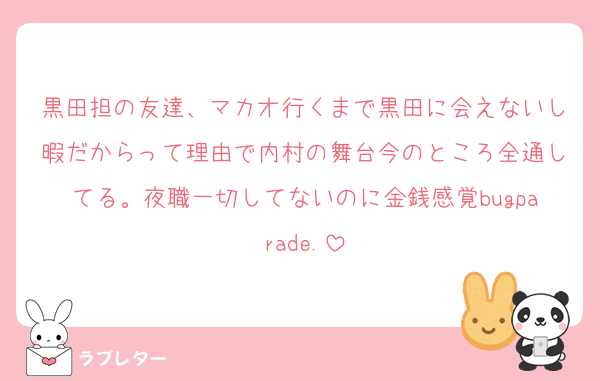 黒田担の友達、マカオ行くまで黒田に会えないし暇だからって理由で内村の舞台今のところ全通してる。夜職一切してないのに金銭感覚bugparade.