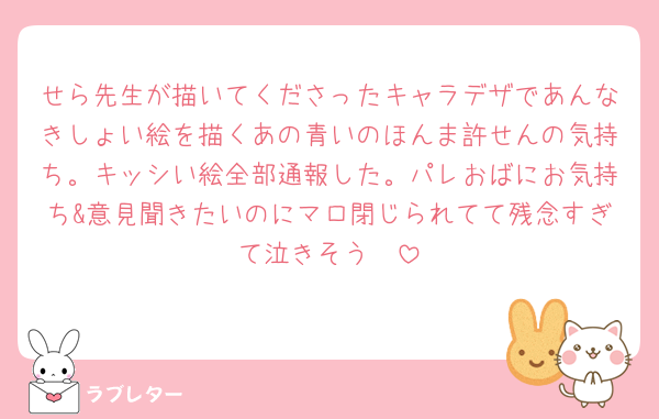 せら先生が描いてくださったキャラデザであんなきしょい絵を描くあの青いのほんま許せんの気持ち。キッシい絵全部通報した。パレおばにお気持ち&意見聞きたいのにマロ閉じられてて残念すぎて泣きそう🥺