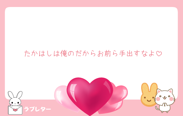 たかはしは俺のだからお前ら手出すなよ