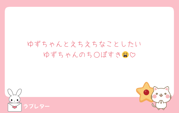 ゆずちゃんとえちえちなことしたい♡
ゆずちゃんのち○ぽすき😩