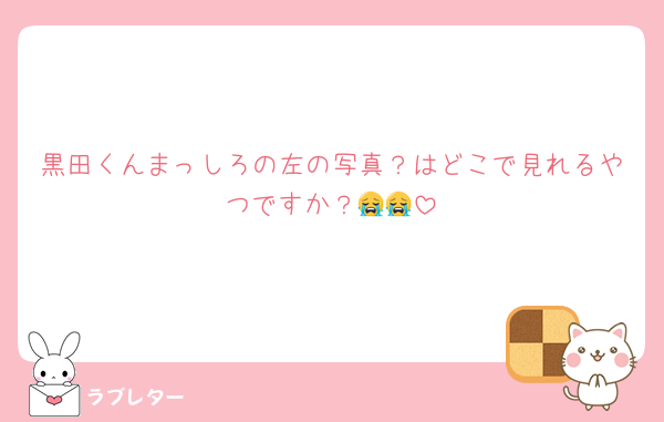 黒田くんまっしろの左の写真？はどこで見れるやつですか？😭😭