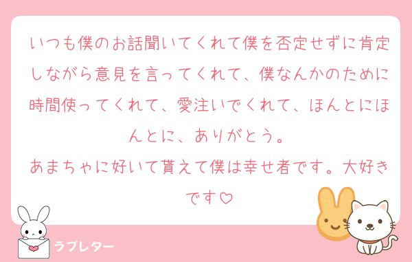 いつも僕のお話聞いてくれて僕を否定せずに肯定しながら意見を言ってくれて、僕なんかのために時間使ってくれて、愛注いでくれて、ほんとにほんとに、ありがとう。
あまちゃに好いて貰えて僕は幸せ者です。大好きです