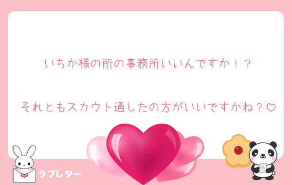 いちか様の所の事務所いいんですか！？

それともスカウト通したの方がいいですかね？