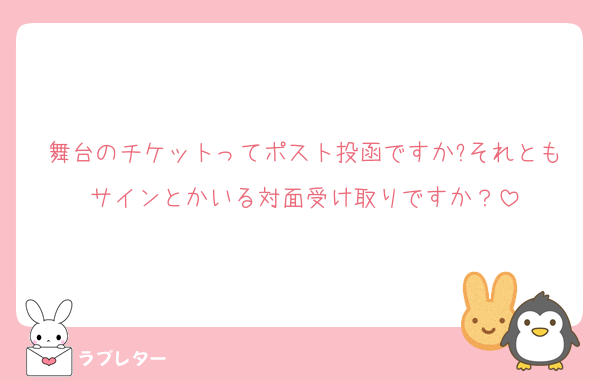 舞台のチケットってポスト投函ですか?それともサインとかいる対面受け取りですか？