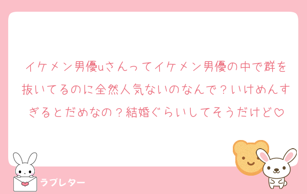 イケメン男優uさんってイケメン男優の中で群を抜いてるのに全然人気ないのなんで？いけめんすぎるとだめなの？結婚ぐらいしてそうだけど