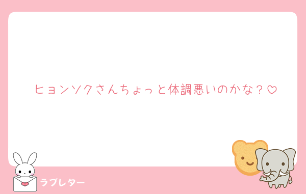ヒョンソクさんちょっと体調悪いのかな？