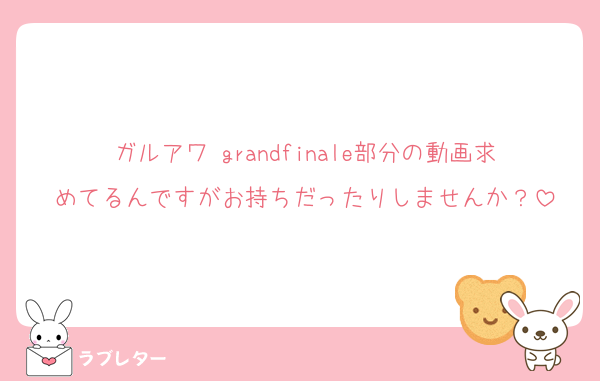 ガルアワ grandfinale部分の動画求めてるんですがお持ちだったりしませんか？