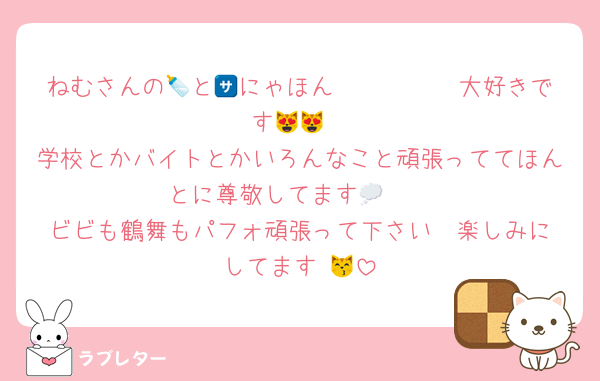 ねむさんの🍼と🈂️にゃほん𝑴𝒐𝒏𝒆𝒚大好きです😻😻
学校とかバイトとかいろんなこと頑張っててほんとに尊敬してます🥲💭
ビビも鶴舞もパフォ頑張って下さい❣️楽しみにしてます♩😽